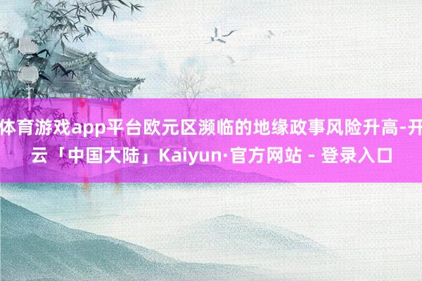 体育游戏app平台欧元区濒临的地缘政事风险升高-开云「中国大陆」Kaiyun·官方网站 - 登录入口