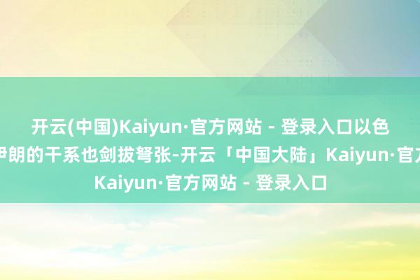 开云(中国)Kaiyun·官方网站 - 登录入口以色列在中东地区与伊朗的干系也剑拔弩张-开云「中国大陆」Kaiyun·官方网站 - 登录入口