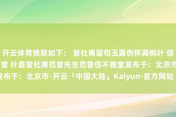 开云体育挽联如下： 曾杜甫留句玉露伤怀凋枫叶 信不雅堂有承诗坛感耀仰嘉莹 叶嘉莹杜甫范曾先生范曾信不雅堂发布于：北京市-开云「中国大陆」Kaiyun·官方网站 - 登录入口