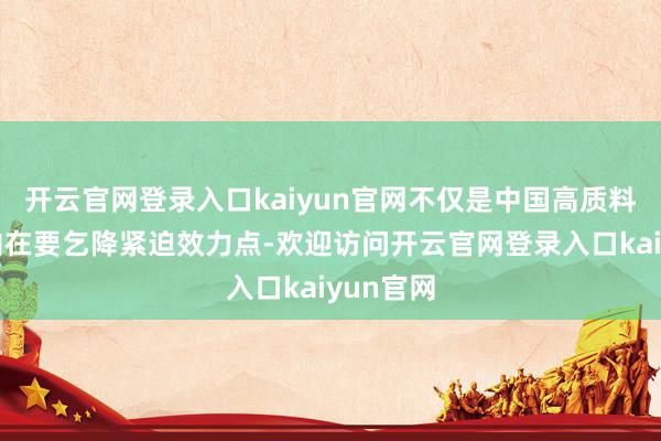开云官网登录入口kaiyun官网不仅是中国高质料发展的内在要乞降紧迫效力点-欢迎访问开云官网登录入口