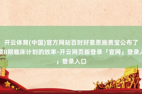 开云体育(中国)官方网站百时好意思施贵宝公布了一项II期临床计划的效率-开云网页版登录「官网」登录入