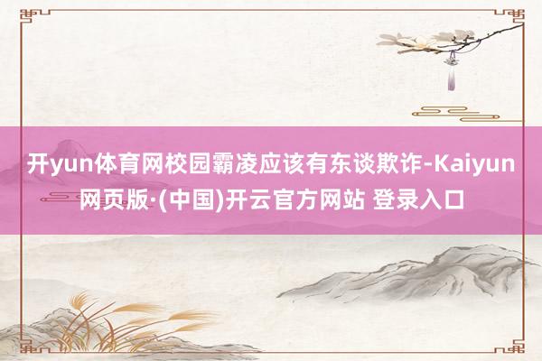 开yun体育网校园霸凌应该有东谈欺诈-Kaiyun网页版·(中国)开云官方网站 登录入口
