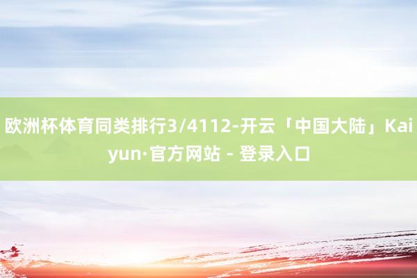 欧洲杯体育同类排行3/4112-开云「中国大陆」Kaiyun·官方网站 - 登录入口