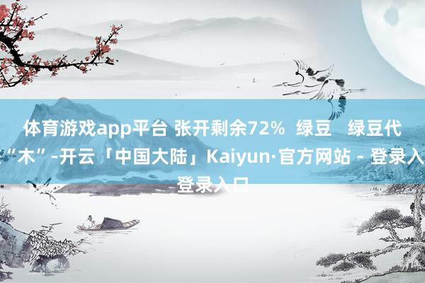 体育游戏app平台 张开剩余72%  绿豆   绿豆代表“木”-开云「中国大陆」Kaiyun·官方网站 - 登录入口