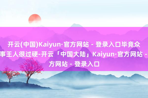 开云(中国)Kaiyun·官方网站 - 登录入口毕竟众人们的本事王人很过硬-开云「中国大陆」Kaiyun·官方网站 - 登录入口