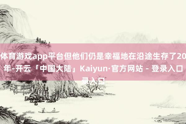 体育游戏app平台但他们仍是幸福地在沿途生存了20年-开云「中国大陆」Kaiyun·官方网站 - 登录入口