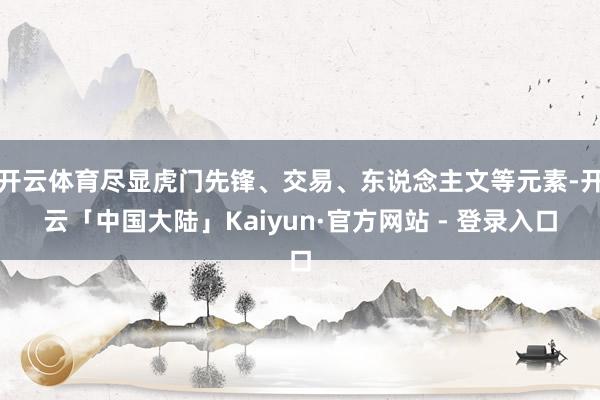 开云体育尽显虎门先锋、交易、东说念主文等元素-开云「中国大陆」Kaiyun·官方网站 - 登录入口