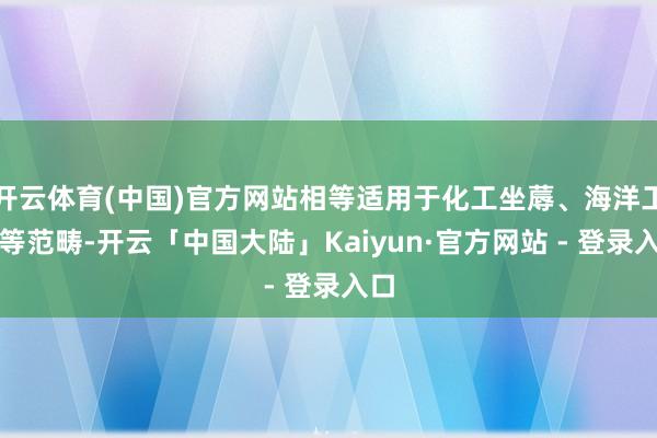 开云体育(中国)官方网站相等适用于化工坐蓐、海洋工程等范畴-开云「中国大陆」Kaiyun·官方网站 - 登录入口