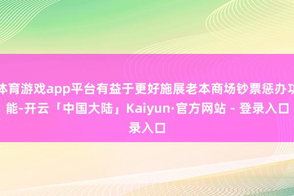 体育游戏app平台有益于更好施展老本商场钞票惩办功能-开云「中国大陆」Kaiyun·官方网站 - 登录入口