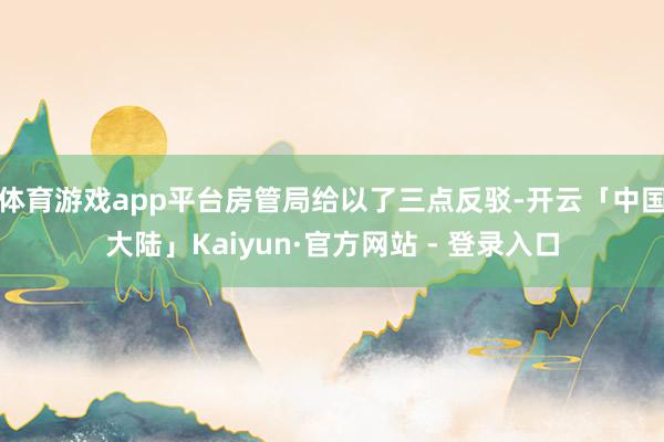 体育游戏app平台房管局给以了三点反驳-开云「中国大陆」Kaiyun·官方网站 - 登录入口