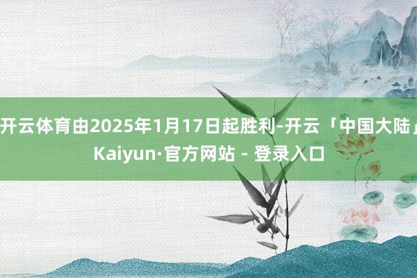 开云体育由2025年1月17日起胜利-开云「中国大陆」Kaiyun·官方网站 - 登录入口