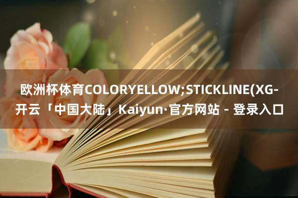欧洲杯体育COLORYELLOW;STICKLINE(XG-开云「中国大陆」Kaiyun·官方网站 - 登录入口