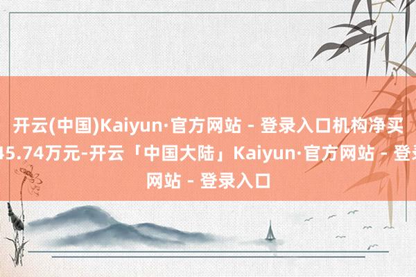 开云(中国)Kaiyun·官方网站 - 登录入口机构净买入2445.74万元-开云「中国大陆」Kai