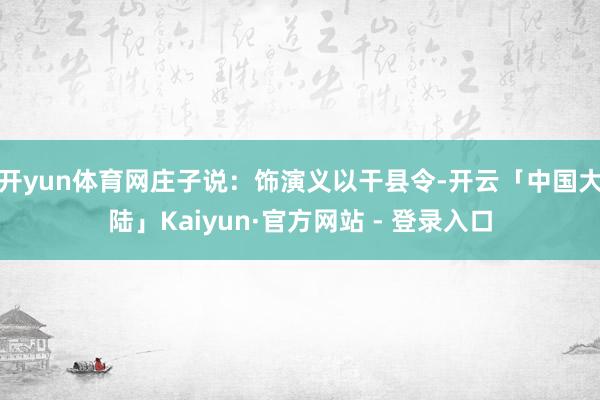 开yun体育网庄子说：饰演义以干县令-开云「中国大陆」Kaiyun·官方网站 - 登录入口